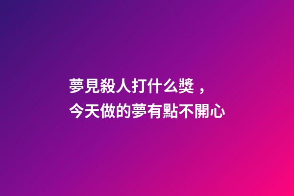 夢見殺人打什么獎，今天做的夢有點不開心-第1張-觀點-玄機派